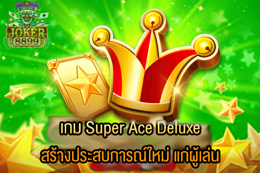 รูปภาพของ เกม Super Ace Deluxe สร้างประสบการณ์ใหม่ แก่ผู้เล่น