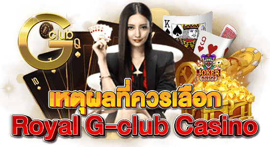 เหตุผลที่ควรเลือก Royal G-club Casino