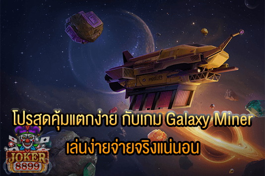 รูปภาพของ โปรสุดคุ้มแตกง่าย กับเกม Galaxy Miner เล่นง่ายจ่ายจริงแน่นอน